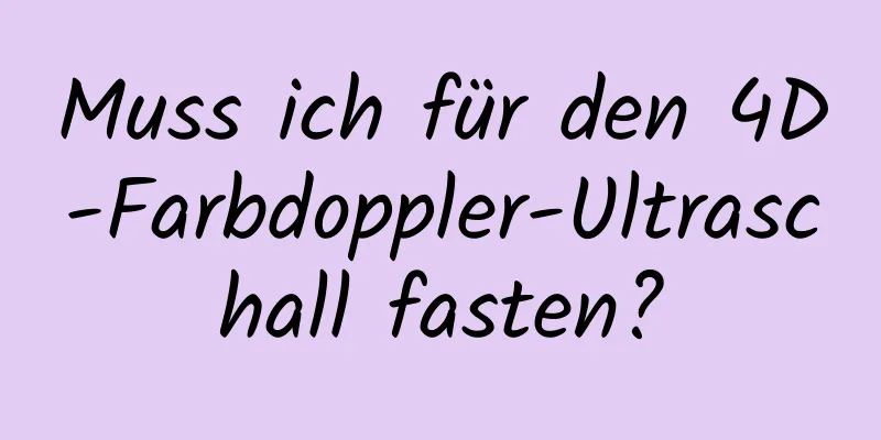 Muss ich für den 4D-Farbdoppler-Ultraschall fasten?