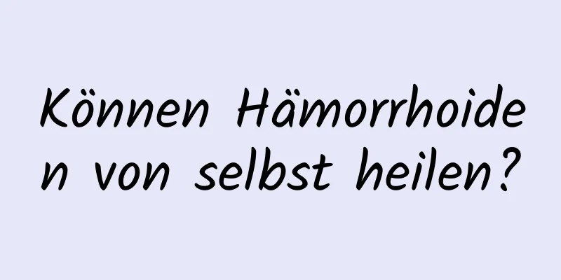 Können Hämorrhoiden von selbst heilen?