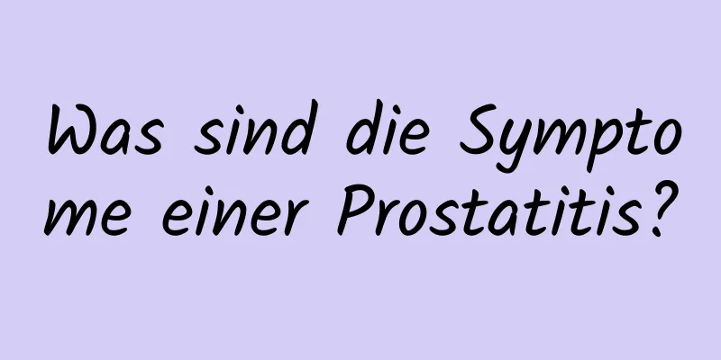 Was sind die Symptome einer Prostatitis?