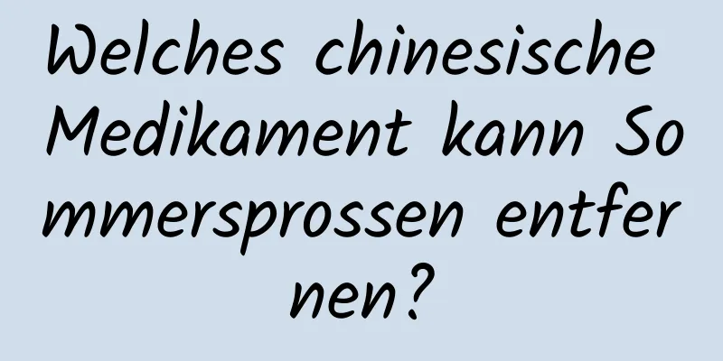 Welches chinesische Medikament kann Sommersprossen entfernen?