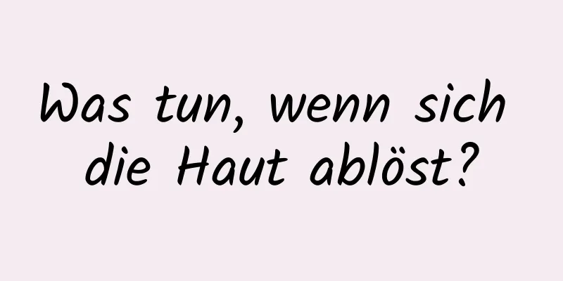 Was tun, wenn sich die Haut ablöst?