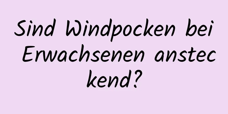 Sind Windpocken bei Erwachsenen ansteckend?