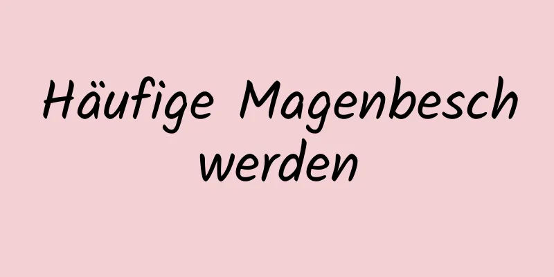 Häufige Magenbeschwerden