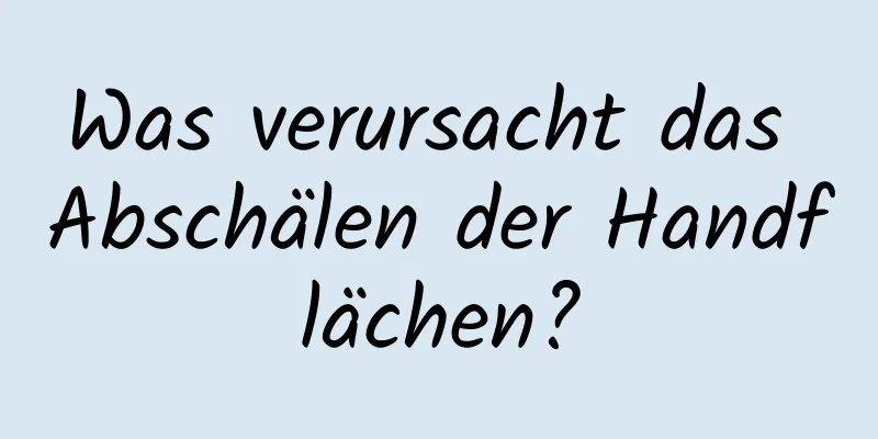 Was verursacht das Abschälen der Handflächen?