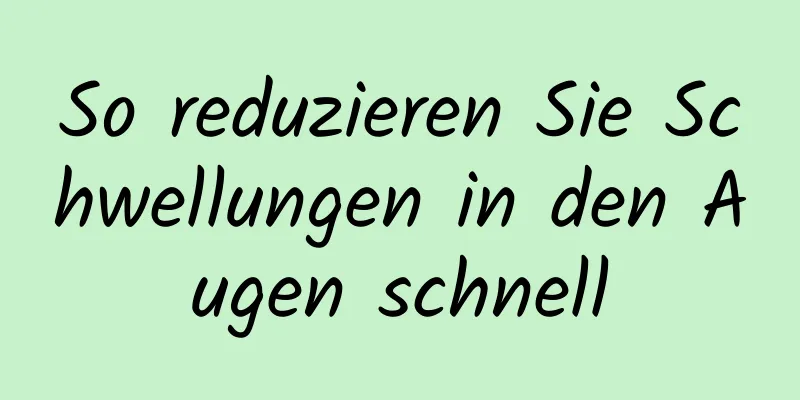 So reduzieren Sie Schwellungen in den Augen schnell