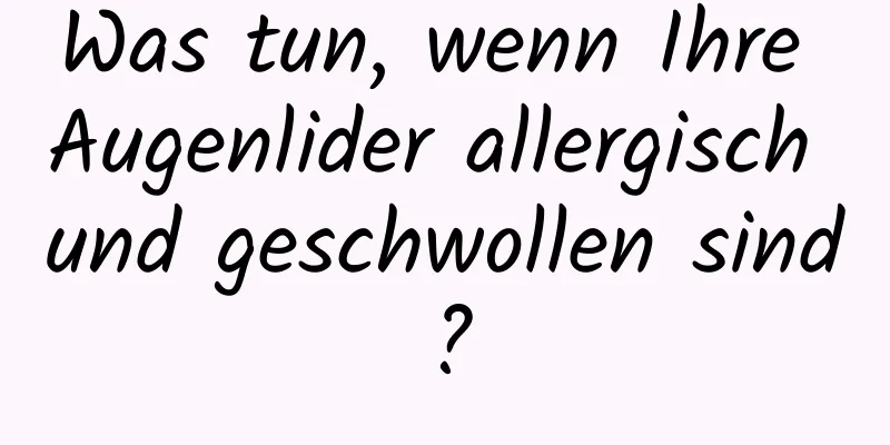 Was tun, wenn Ihre Augenlider allergisch und geschwollen sind?