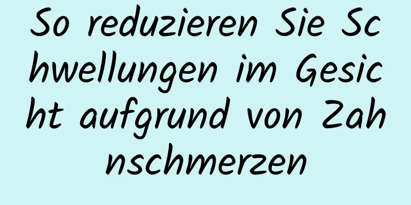 So reduzieren Sie Schwellungen im Gesicht aufgrund von Zahnschmerzen