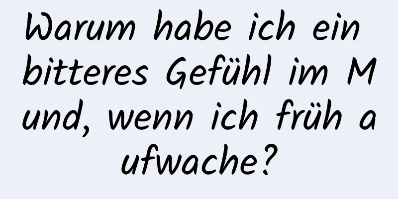 Warum habe ich ein bitteres Gefühl im Mund, wenn ich früh aufwache?