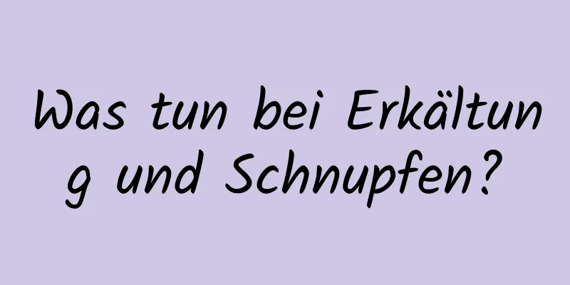 Was tun bei Erkältung und Schnupfen?