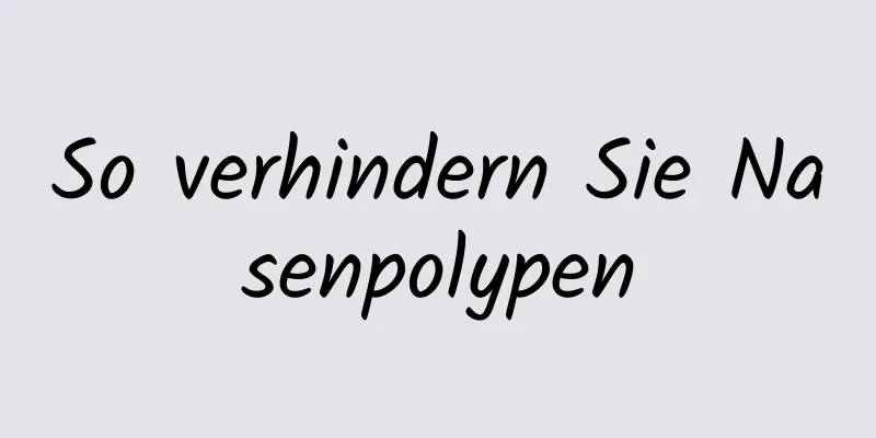 So verhindern Sie Nasenpolypen