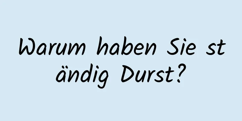 Warum haben Sie ständig Durst?