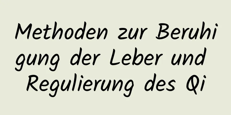 Methoden zur Beruhigung der Leber und Regulierung des Qi