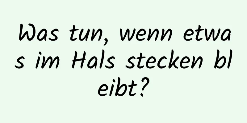 Was tun, wenn etwas im Hals stecken bleibt?