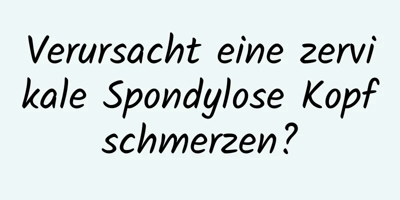 Verursacht eine zervikale Spondylose Kopfschmerzen?