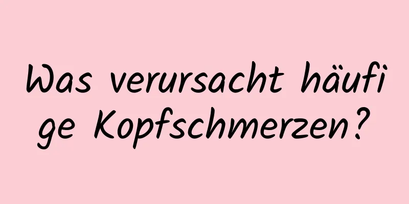 Was verursacht häufige Kopfschmerzen?