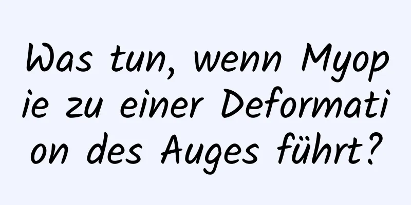 Was tun, wenn Myopie zu einer Deformation des Auges führt?