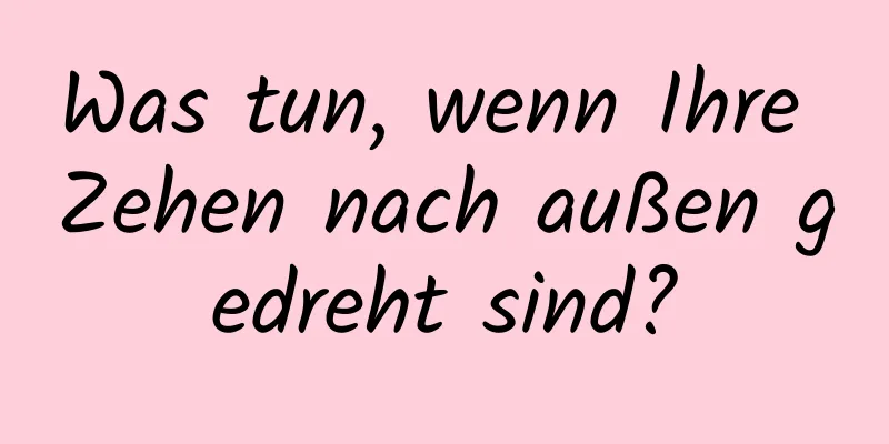 Was tun, wenn Ihre Zehen nach außen gedreht sind?