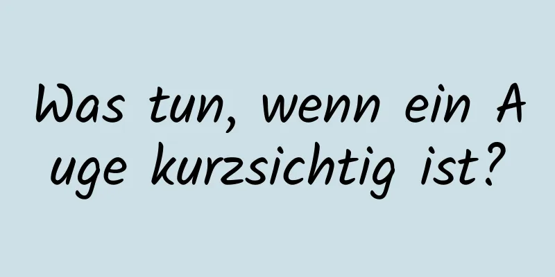 Was tun, wenn ein Auge kurzsichtig ist?