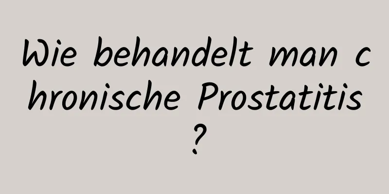 Wie behandelt man chronische Prostatitis?