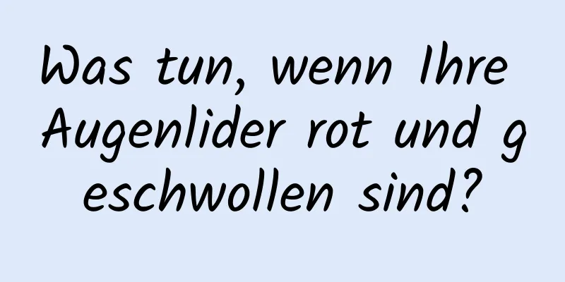 Was tun, wenn Ihre Augenlider rot und geschwollen sind?