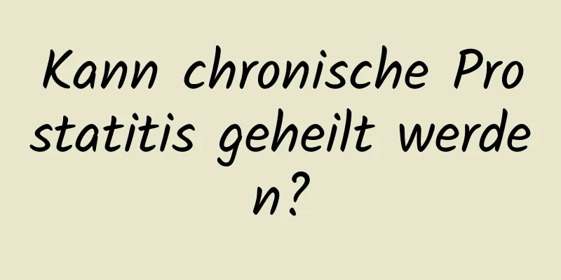 Kann chronische Prostatitis geheilt werden?