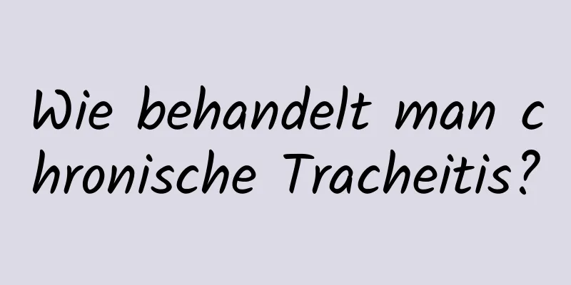 Wie behandelt man chronische Tracheitis?