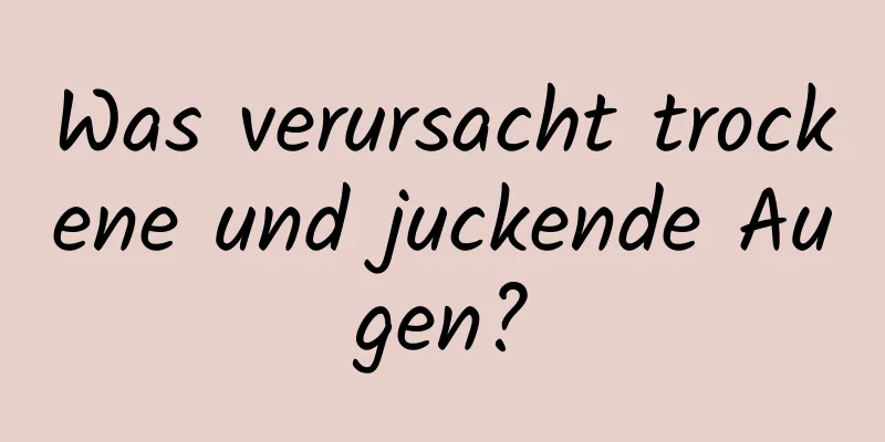 Was verursacht trockene und juckende Augen?