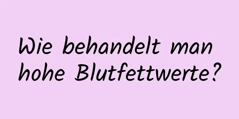 Wie behandelt man hohe Blutfettwerte?