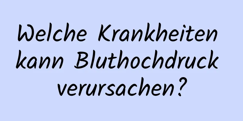 Welche Krankheiten kann Bluthochdruck verursachen?