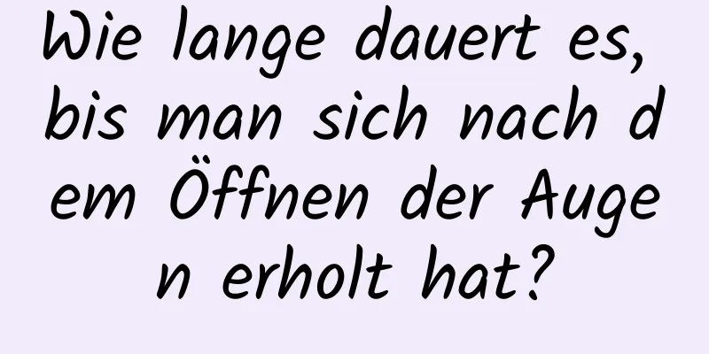 Wie lange dauert es, bis man sich nach dem Öffnen der Augen erholt hat?