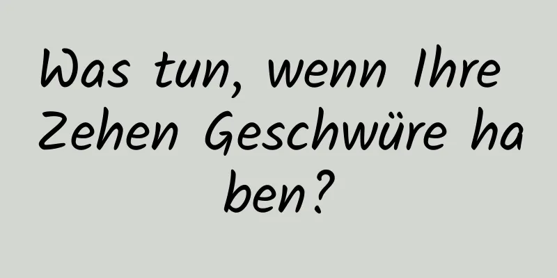 Was tun, wenn Ihre Zehen Geschwüre haben?