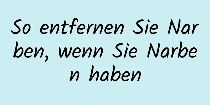 So entfernen Sie Narben, wenn Sie Narben haben