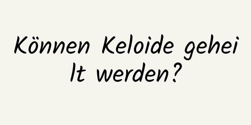 Können Keloide geheilt werden?