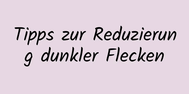 Tipps zur Reduzierung dunkler Flecken