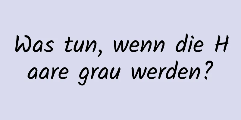 Was tun, wenn die Haare grau werden?