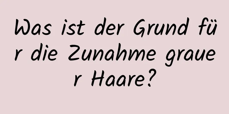 Was ist der Grund für die Zunahme grauer Haare?