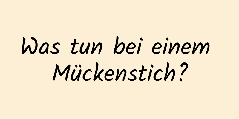 Was tun bei einem Mückenstich?