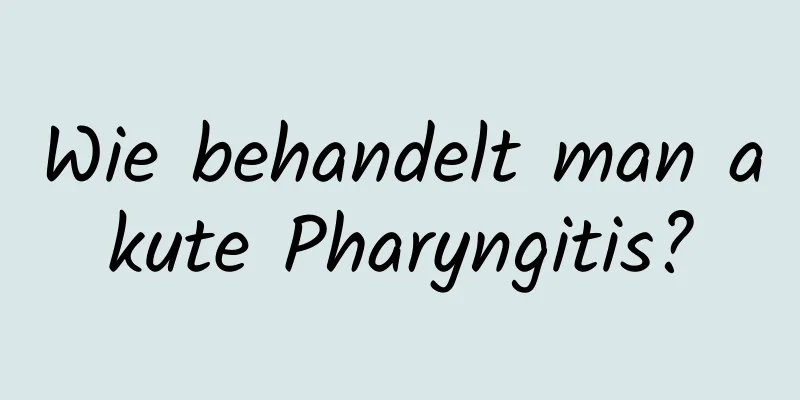 Wie behandelt man akute Pharyngitis?