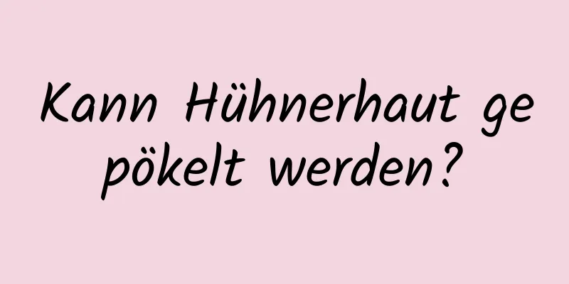 Kann Hühnerhaut gepökelt werden?