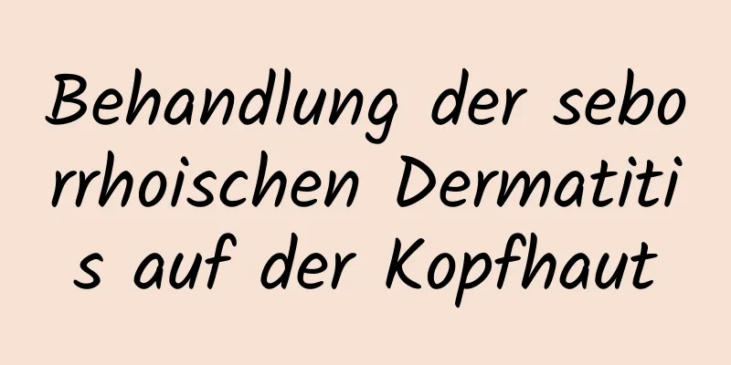 Behandlung der seborrhoischen Dermatitis auf der Kopfhaut