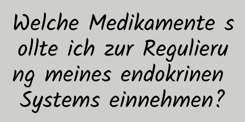 Welche Medikamente sollte ich zur Regulierung meines endokrinen Systems einnehmen?