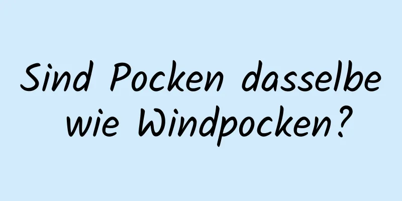 Sind Pocken dasselbe wie Windpocken?