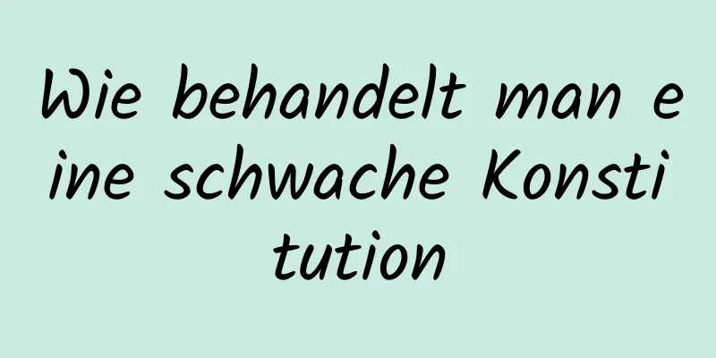 Wie behandelt man eine schwache Konstitution