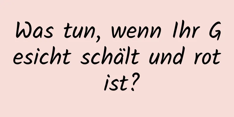 Was tun, wenn Ihr Gesicht schält und rot ist?