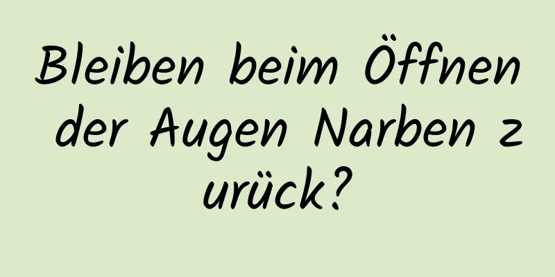 Bleiben beim Öffnen der Augen Narben zurück?