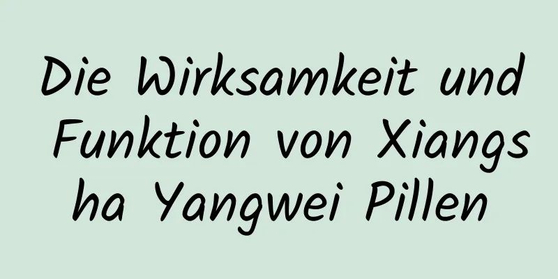 Die Wirksamkeit und Funktion von Xiangsha Yangwei Pillen