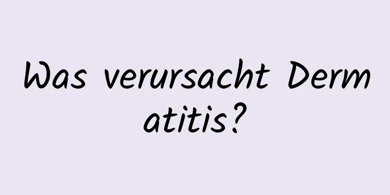 Was verursacht Dermatitis?