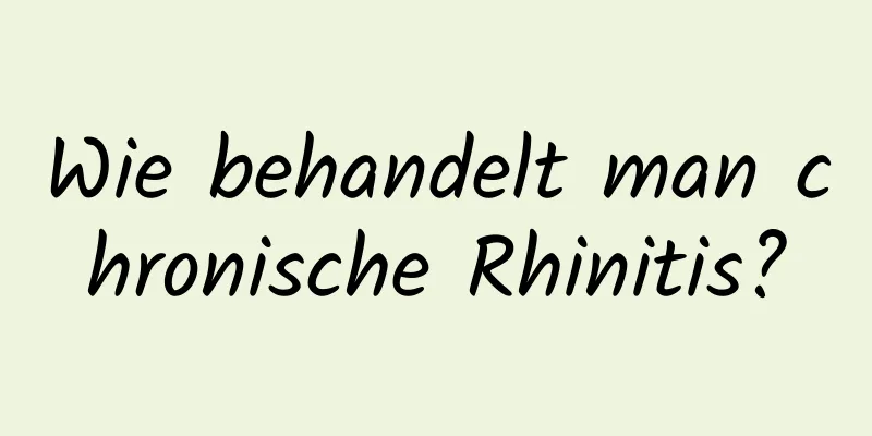 Wie behandelt man chronische Rhinitis?