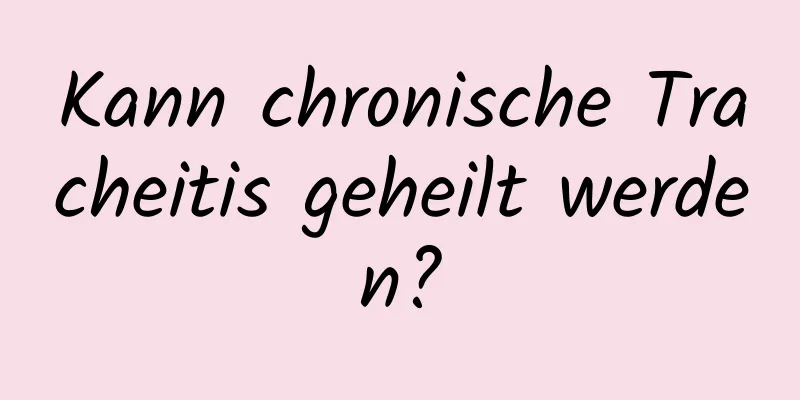 Kann chronische Tracheitis geheilt werden?