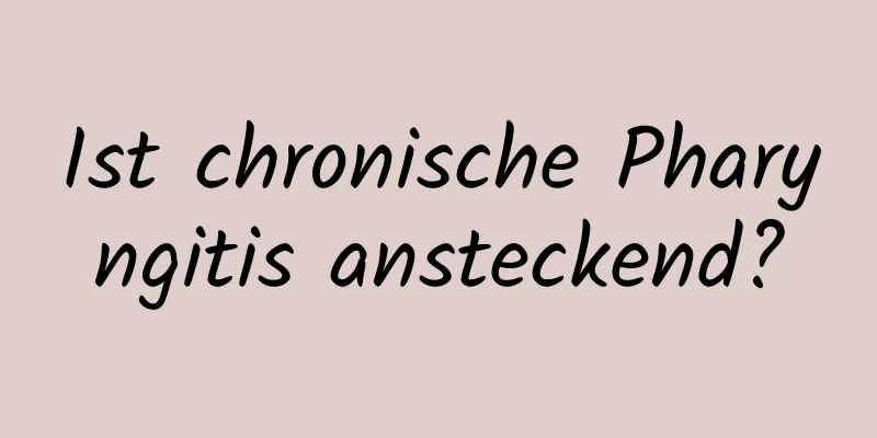 Ist chronische Pharyngitis ansteckend?